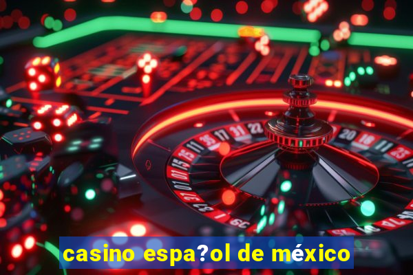 casino espa?ol de méxico