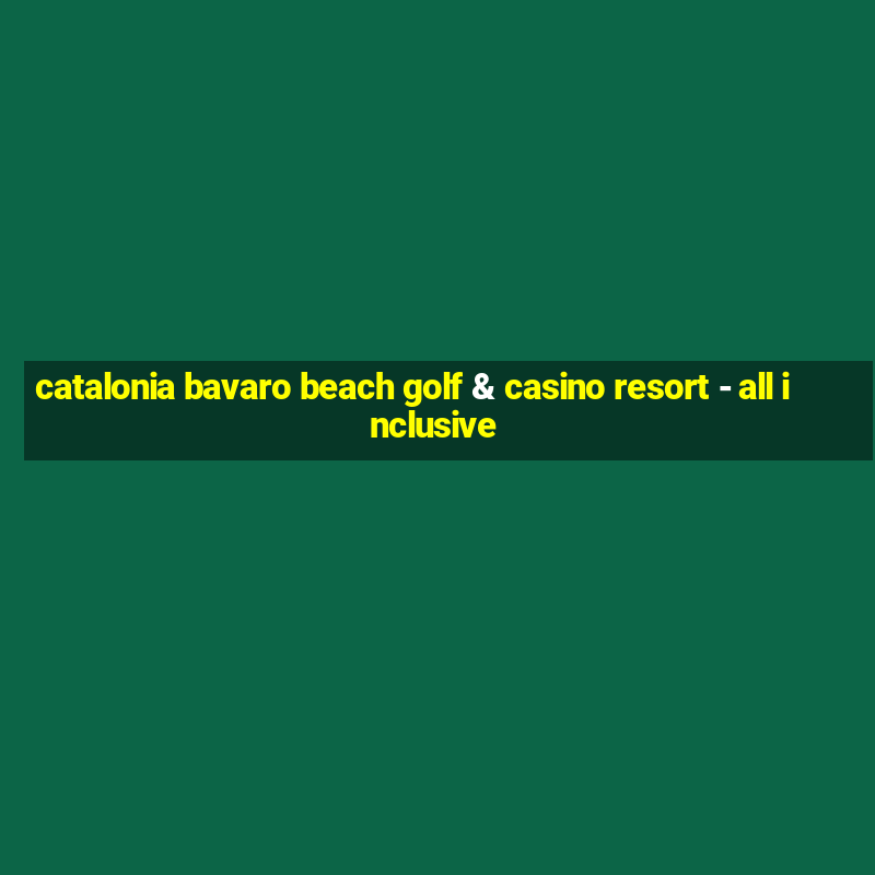 catalonia bavaro beach golf & casino resort - all inclusive