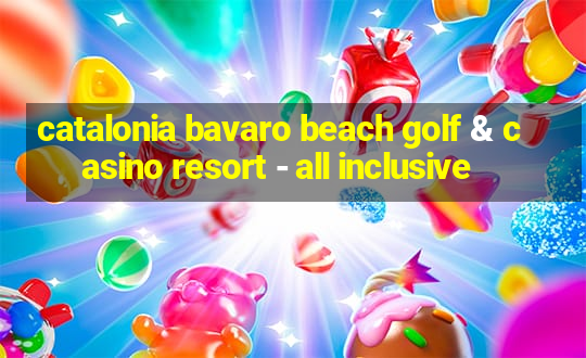 catalonia bavaro beach golf & casino resort - all inclusive