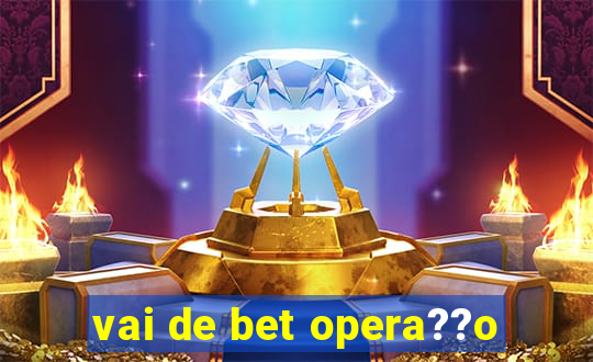 vai de bet opera??o