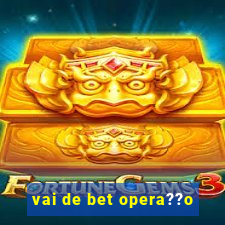 vai de bet opera??o