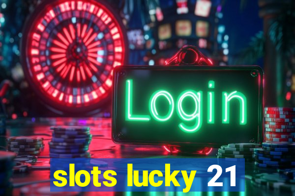 slots lucky 21