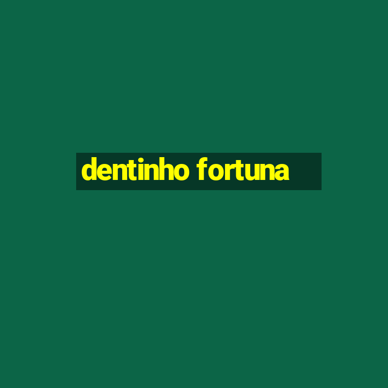 dentinho fortuna