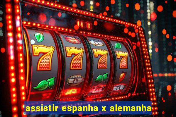 assistir espanha x alemanha