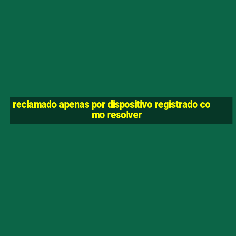 reclamado apenas por dispositivo registrado como resolver