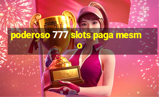 poderoso 777 slots paga mesmo