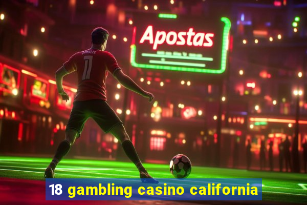 18 gambling casino california