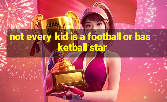 not every kid is a football or basketball star