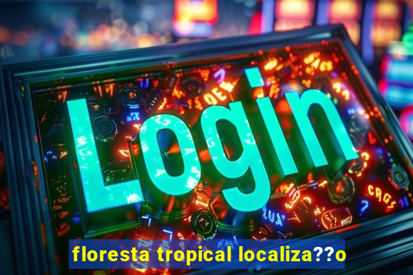 floresta tropical localiza??o