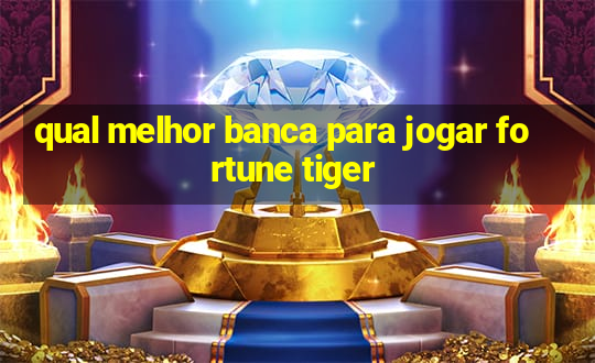 qual melhor banca para jogar fortune tiger