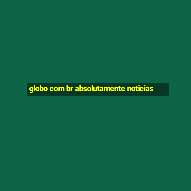 globo com br absolutamente noticias