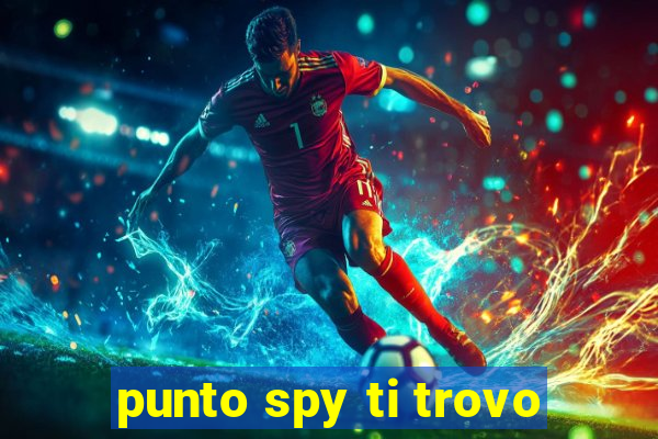 punto spy ti trovo