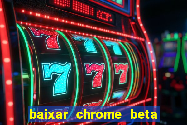 baixar chrome beta para pc