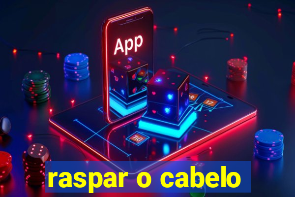 raspar o cabelo