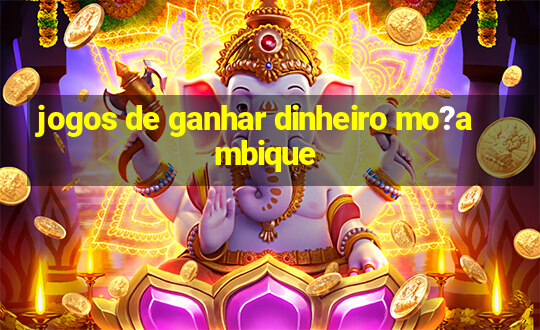 jogos de ganhar dinheiro mo?ambique