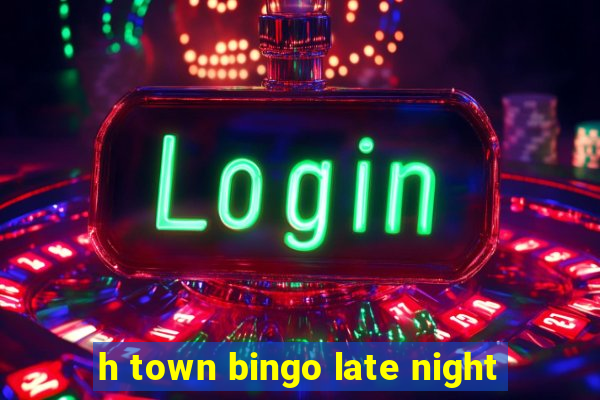 h town bingo late night