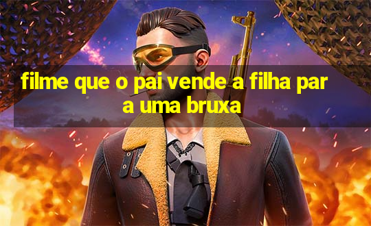 filme que o pai vende a filha para uma bruxa