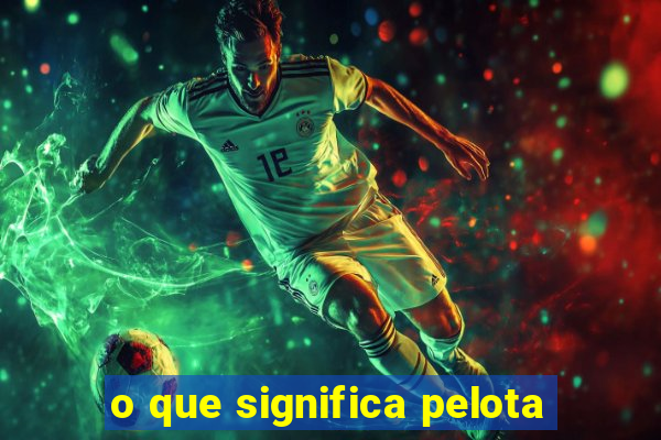 o que significa pelota