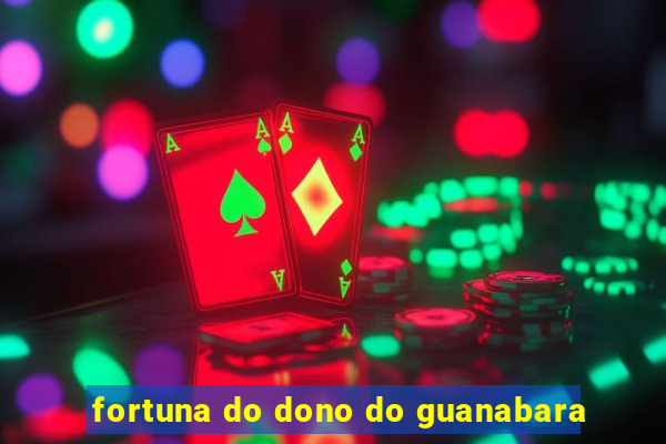 fortuna do dono do guanabara