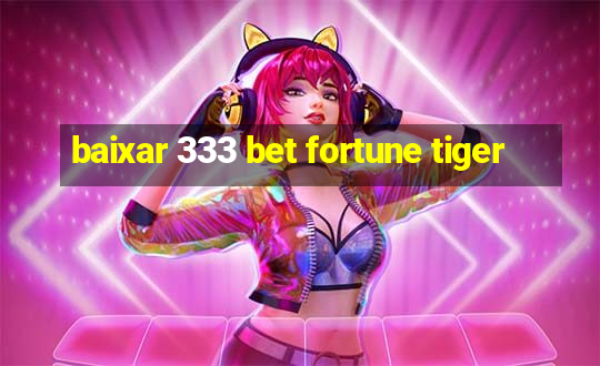 baixar 333 bet fortune tiger