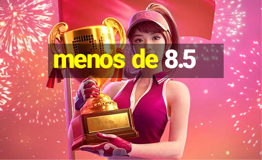 menos de 8.5