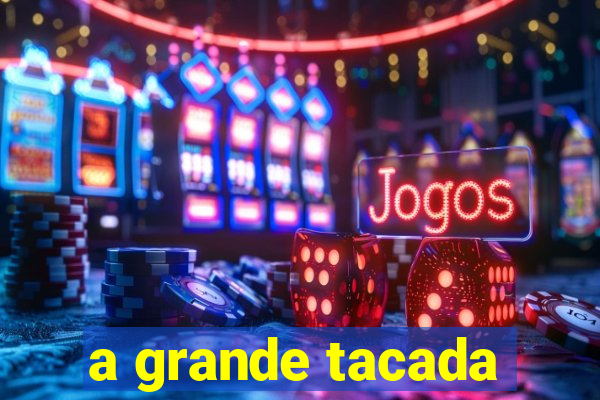 a grande tacada