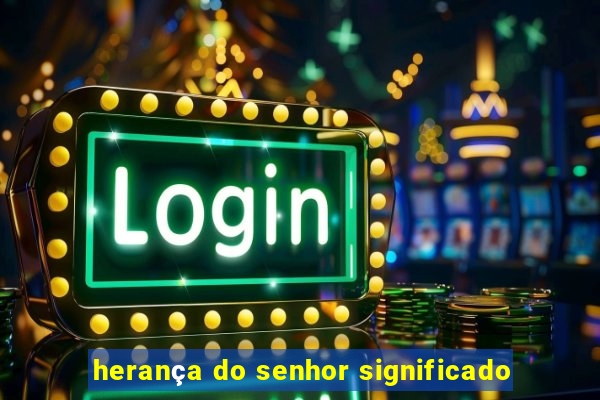 herança do senhor significado