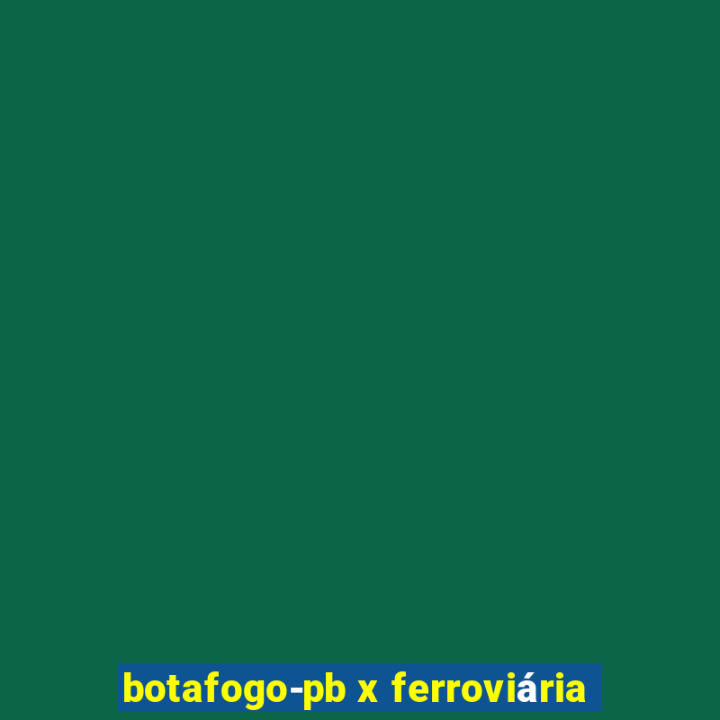 botafogo-pb x ferroviária