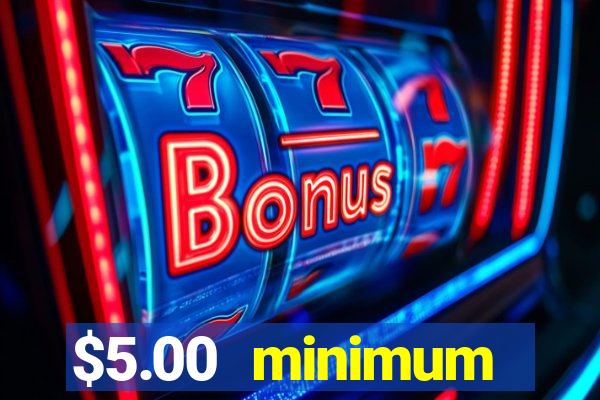 $5.00 minimum deposit casino