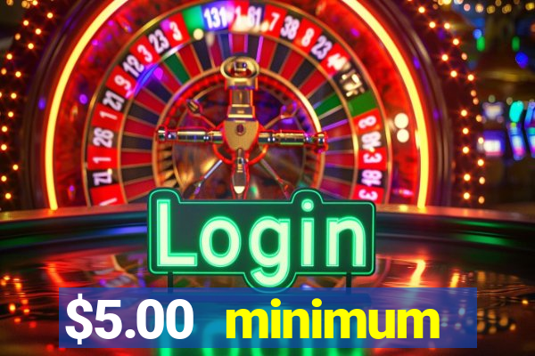 $5.00 minimum deposit casino