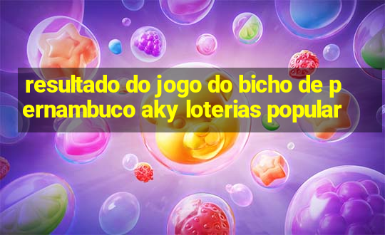 resultado do jogo do bicho de pernambuco aky loterias popular