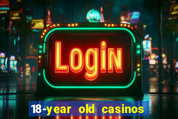 18-year old casinos near me