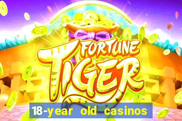 18-year old casinos near me