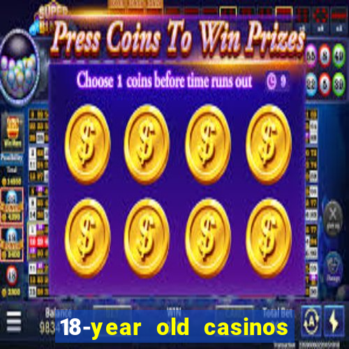 18-year old casinos near me