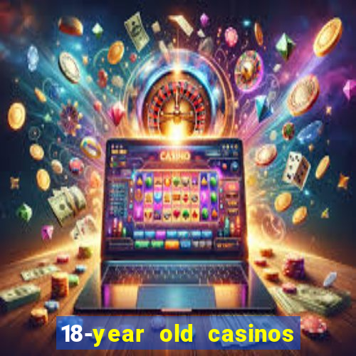 18-year old casinos near me