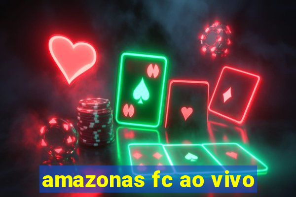 amazonas fc ao vivo