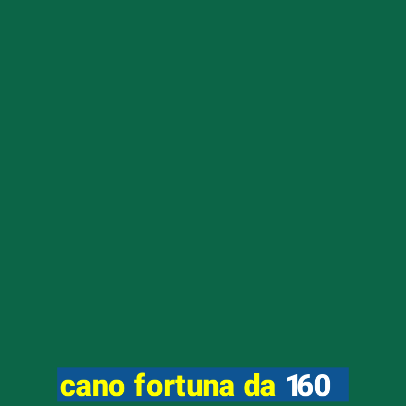 cano fortuna da 160