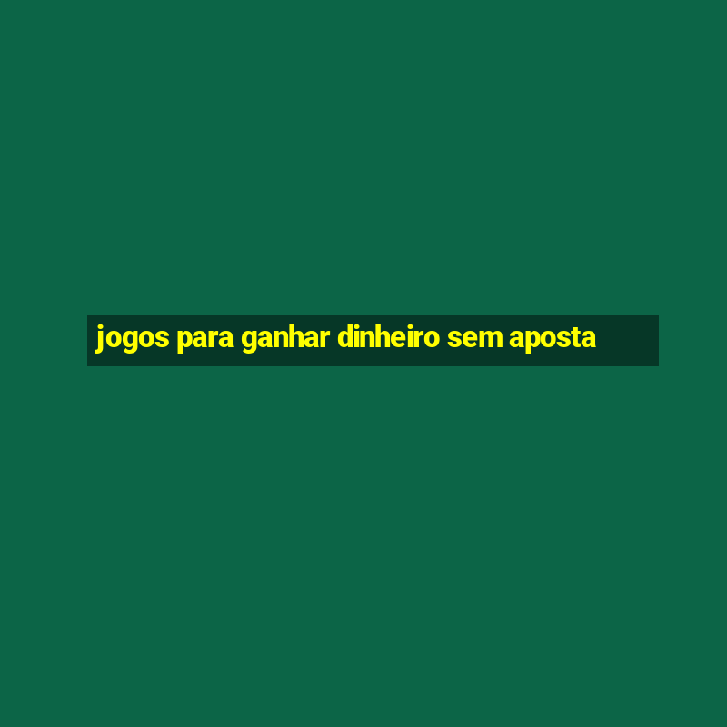 jogos para ganhar dinheiro sem aposta