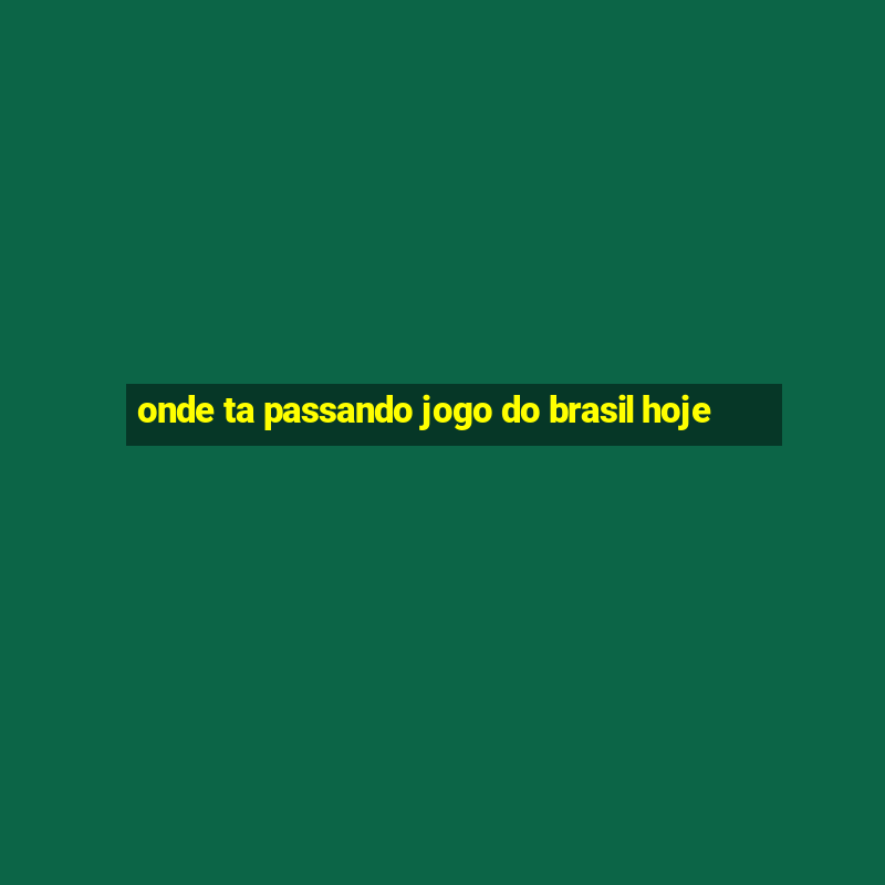 onde ta passando jogo do brasil hoje