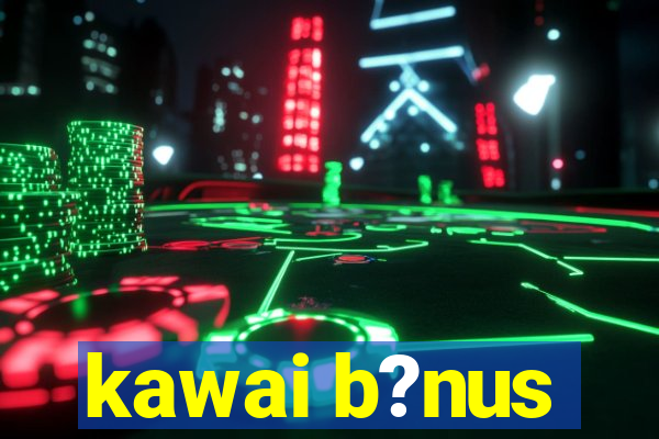 kawai b?nus