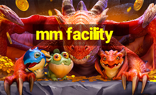 mm facility