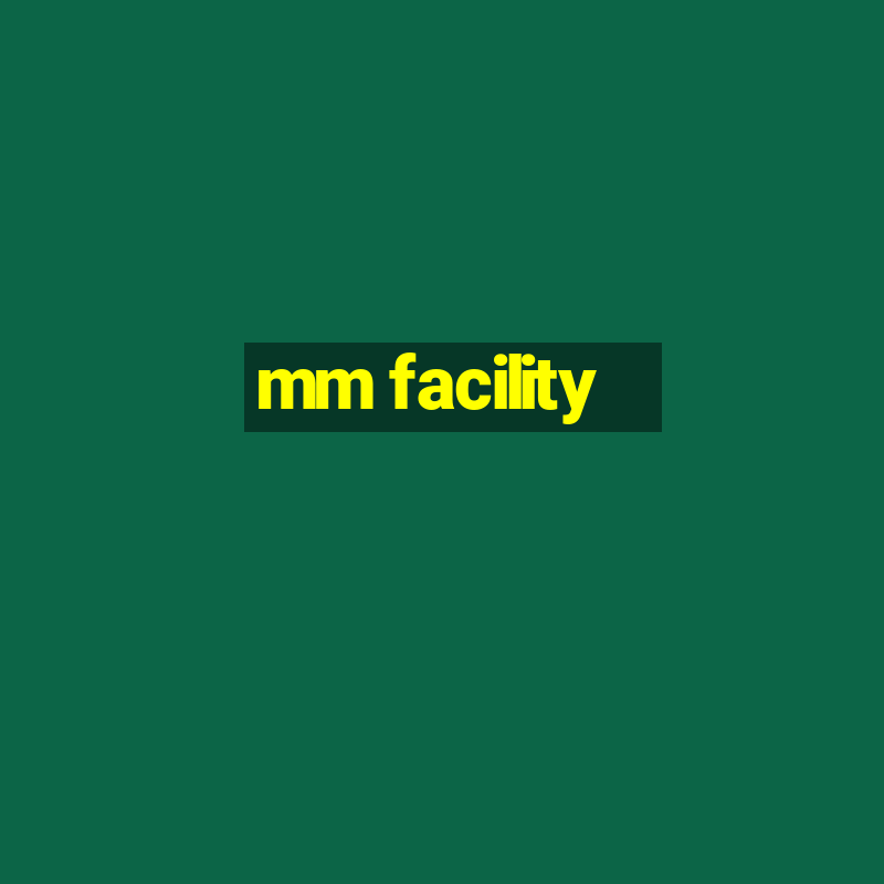 mm facility