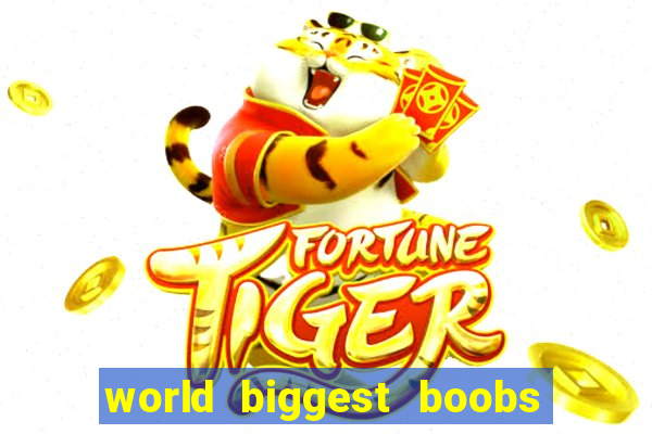 world biggest boobs in the world