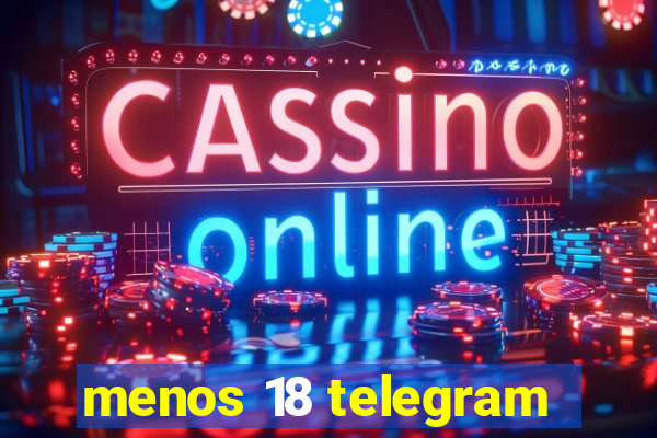 menos 18 telegram