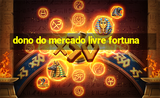 dono do mercado livre fortuna