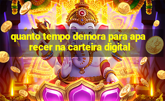 quanto tempo demora para aparecer na carteira digital