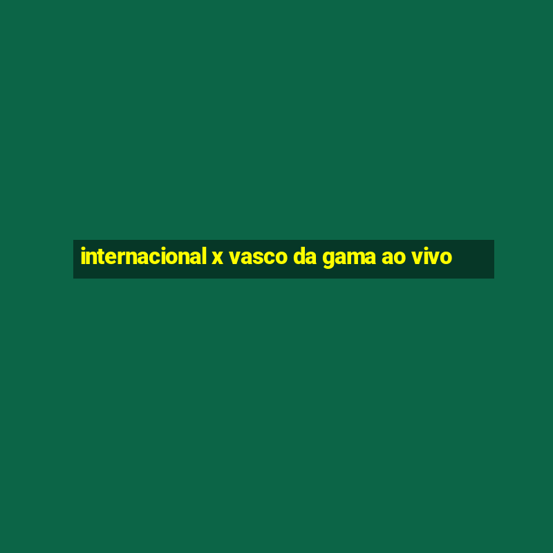 internacional x vasco da gama ao vivo