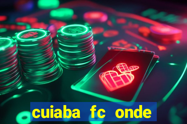 cuiaba fc onde assistir hoje