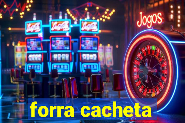 forra cacheta