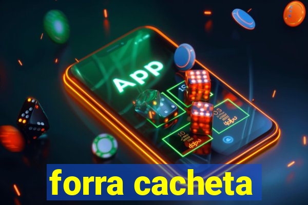 forra cacheta